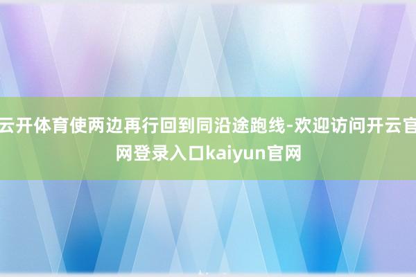 云开体育使两边再行回到同沿途跑线-欢迎访问开云官网登录入口kaiyun官网