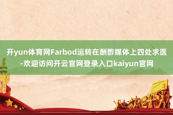 开yun体育网Farbod运转在酬酢媒体上四处求医-欢迎访问开云官网登录入口kaiyun官网