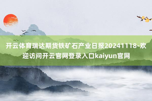 开云体育瑞达期货铁矿石产业日报20241118-欢迎访问开云官网登录入口kaiyun官网