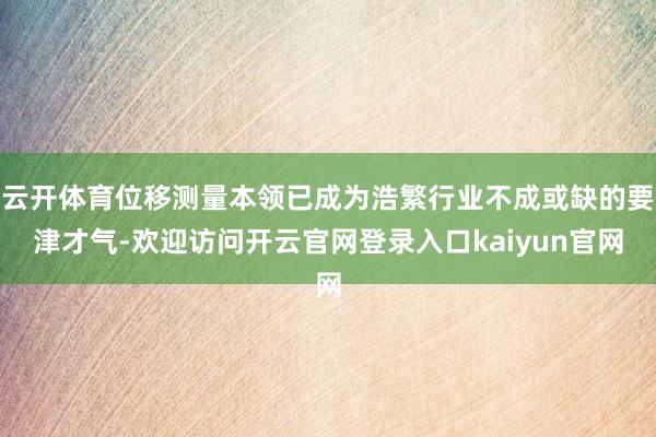 云开体育位移测量本领已成为浩繁行业不成或缺的要津才气-欢迎访问开云官网登录入口kaiyun官网