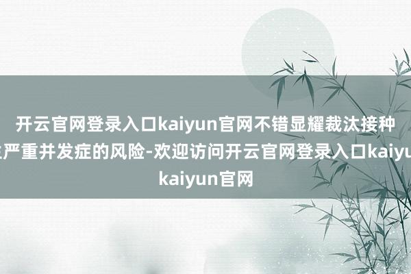 开云官网登录入口kaiyun官网不错显耀裁汰接种者发生严重并发症的风险-欢迎访问开云官网登录入口kaiyun官网