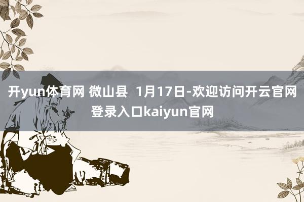 开yun体育网 微山县  1月17日-欢迎访问开云官网登录入口kaiyun官网